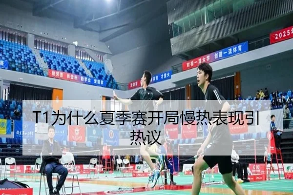 T1为什么夏季赛开局慢热表现引热议